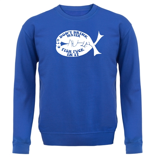 Don't drink water fish f**k in it Jumpers